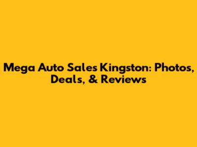 Mega Auto Sales Kingston: Photos, Deals, & Reviews