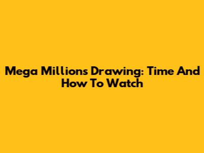 Mega Millions Drawing: Time And How To Watch