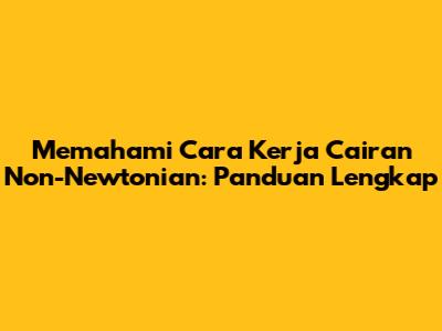 Memahami Cara Kerja Cairan Non-Newtonian: Panduan Lengkap