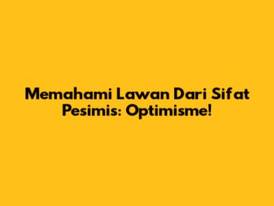 Memahami Lawan Dari Sifat Pesimis: Optimisme!