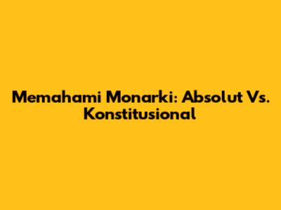 Memahami Monarki: Absolut Vs. Konstitusional