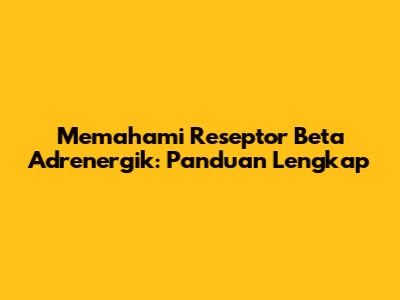 Memahami Reseptor Beta Adrenergik: Panduan Lengkap