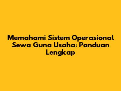 Memahami Sistem Operasional Sewa Guna Usaha: Panduan Lengkap