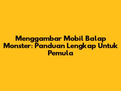 Menggambar Mobil Balap Monster: Panduan Lengkap Untuk Pemula