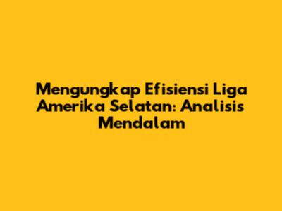 Mengungkap Efisiensi Liga Amerika Selatan: Analisis Mendalam