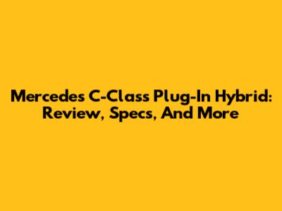 Mercedes C-Class Plug-In Hybrid: Review, Specs, And More