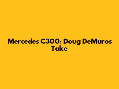 Mercedes C300: Doug DeMuro's Take