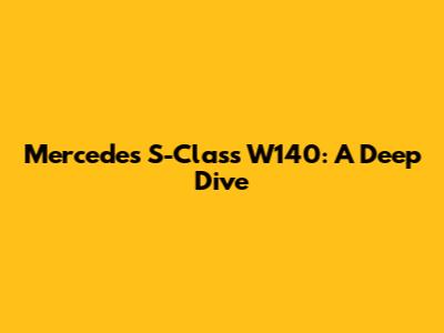Mercedes S-Class W140: A Deep Dive