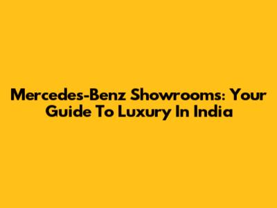 Mercedes-Benz Showrooms: Your Guide To Luxury In India