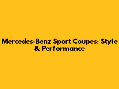 Mercedes-Benz Sport Coupes: Style & Performance