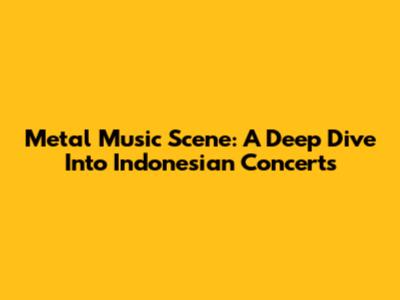 Metal Music Scene: A Deep Dive Into Indonesian Concerts
