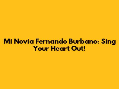 Mi Novia Fernando Burbano: Sing Your Heart Out!