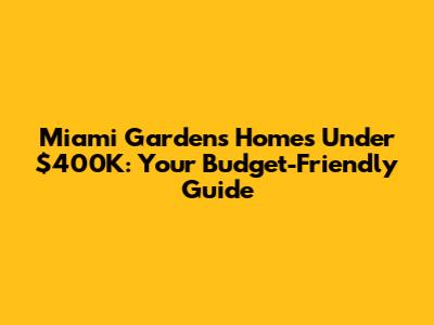 Miami Gardens Homes Under $400K: Your Budget-Friendly Guide