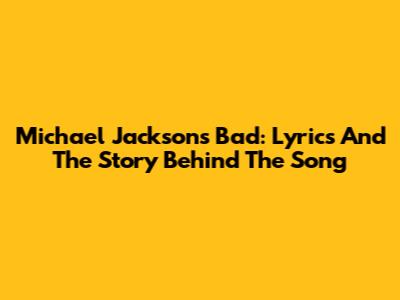 Michael Jackson's Bad: Lyrics And The Story Behind The Song