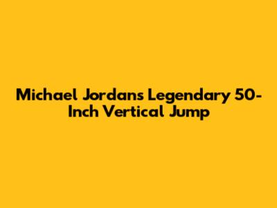 Michael Jordan's Legendary 50-Inch Vertical Jump