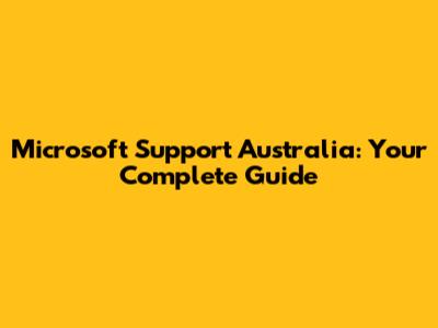 Microsoft Support Australia: Your Complete Guide