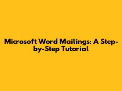Microsoft Word Mailings: A Step-by-Step Tutorial