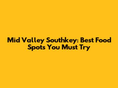 Mid Valley Southkey: Best Food Spots You Must Try