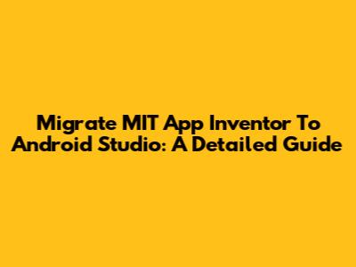 Migrate MIT App Inventor To Android Studio: A Detailed Guide