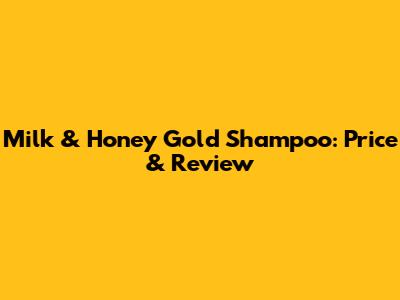 Milk & Honey Gold Shampoo: Price & Review