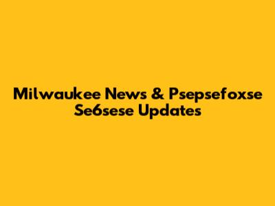 Milwaukee News & Psepsefoxse Se6sese Updates