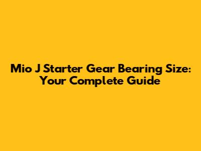 Mio J Starter Gear Bearing Size: Your Complete Guide