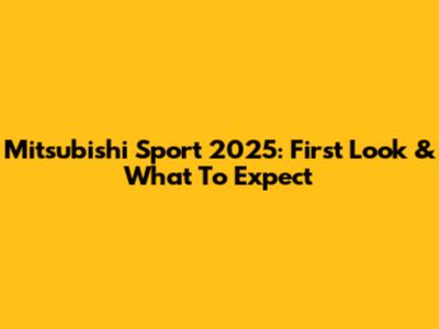 Mitsubishi Sport 2025: First Look & What To Expect
