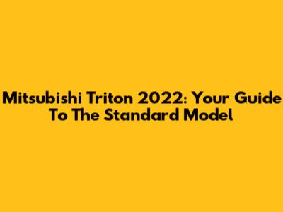 Mitsubishi Triton 2022: Your Guide To The Standard Model