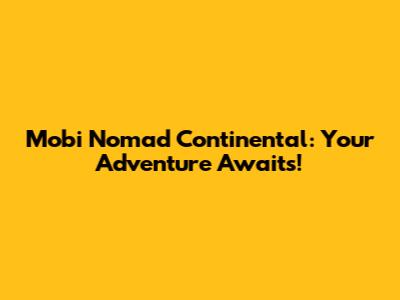 Mobi Nomad Continental: Your Adventure Awaits!
