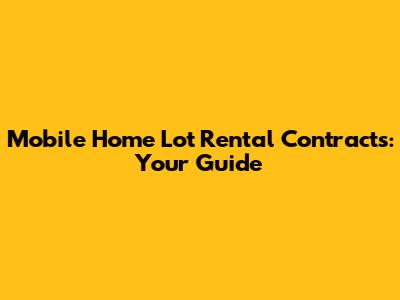Mobile Home Lot Rental Contracts: Your Guide