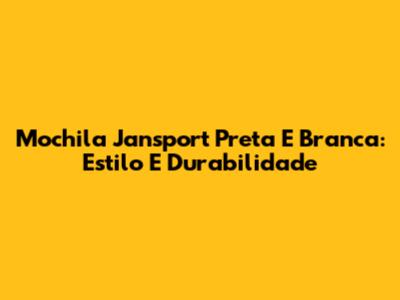 Mochila Jansport Preta E Branca: Estilo E Durabilidade