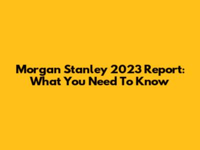 Morgan Stanley 2023 Report: What You Need To Know