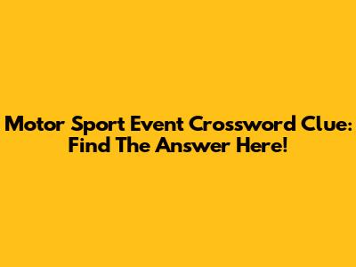 Motor Sport Event Crossword Clue: Find The Answer Here!
