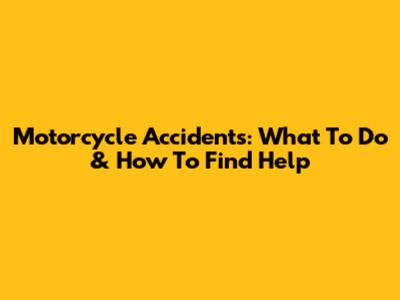 Motorcycle Accidents: What To Do & How To Find Help