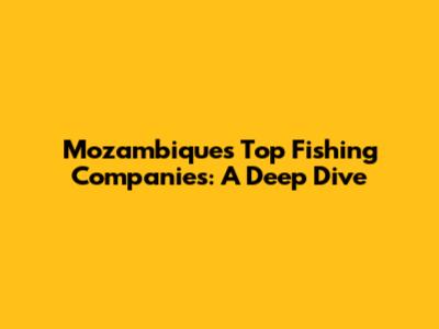 Mozambique's Top Fishing Companies: A Deep Dive