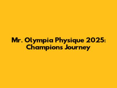 Mr. Olympia Physique 2025: Champion's Journey