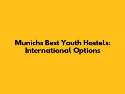 Munich's Best Youth Hostels: International Options