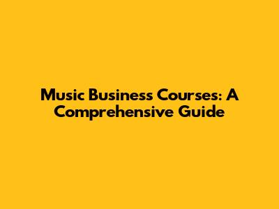 Music Business Courses: A Comprehensive Guide