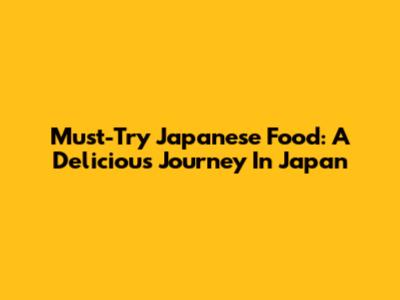 Must-Try Japanese Food: A Delicious Journey In Japan
