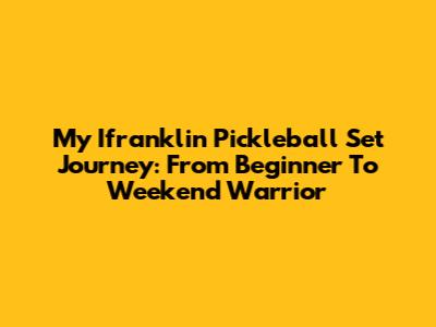 My Ifranklin Pickleball Set Journey: From Beginner To Weekend Warrior