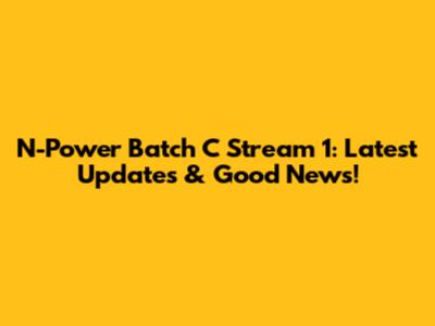 N-Power Batch C Stream 1: Latest Updates & Good News!