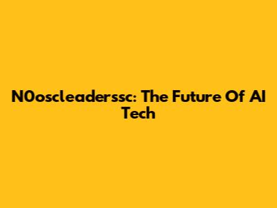 N0oscleaderssc: The Future Of AI Tech