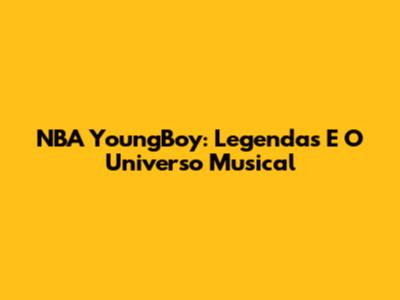 NBA YoungBoy: Legendas E O Universo Musical