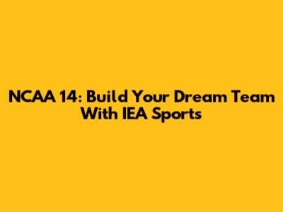 NCAA 14: Build Your Dream Team With IEA Sports