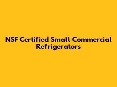 NSF Certified Small Commercial Refrigerators