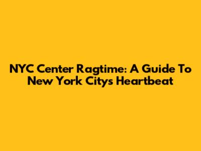 NYC Center Ragtime: A Guide To New York City's Heartbeat
