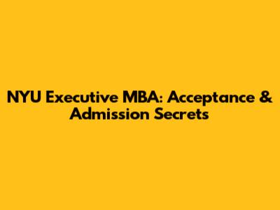 NYU Executive MBA: Acceptance & Admission Secrets
