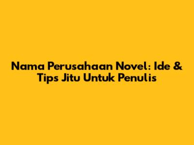 Nama Perusahaan Novel: Ide & Tips Jitu Untuk Penulis