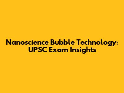 Nanoscience Bubble Technology: UPSC Exam Insights
