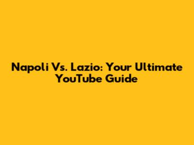 Napoli Vs. Lazio: Your Ultimate YouTube Guide